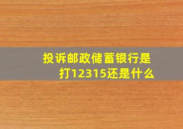 投诉邮政储蓄银行是打12315还是什么