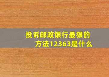 投诉邮政银行最狠的方法12363是什么