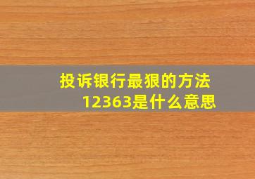 投诉银行最狠的方法12363是什么意思