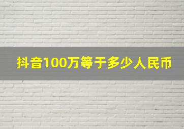 抖音100万等于多少人民币