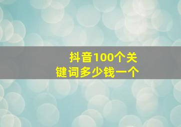 抖音100个关键词多少钱一个