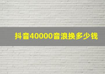 抖音40000音浪换多少钱