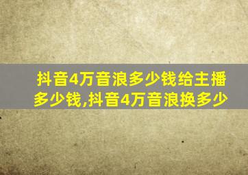 抖音4万音浪多少钱给主播多少钱,抖音4万音浪换多少