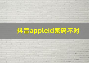 抖音appleid密码不对