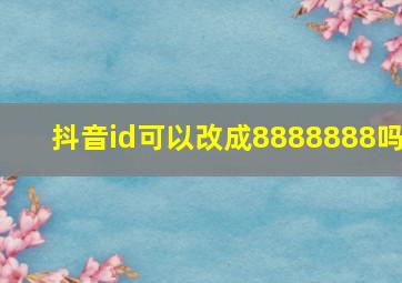 抖音id可以改成8888888吗