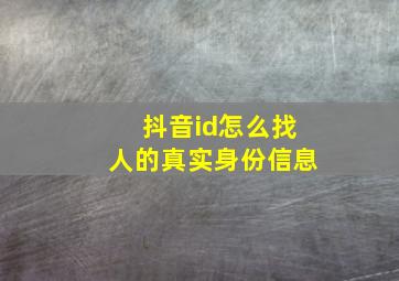 抖音id怎么找人的真实身份信息