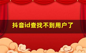 抖音id查找不到用户了