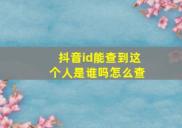 抖音id能查到这个人是谁吗怎么查