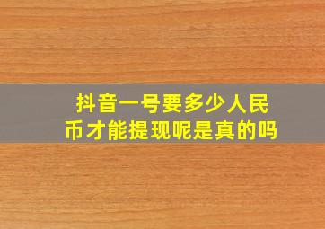 抖音一号要多少人民币才能提现呢是真的吗