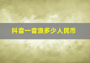 抖音一音浪多少人民币