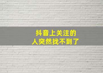 抖音上关注的人突然找不到了