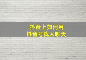 抖音上如何用抖音号找人聊天