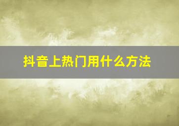 抖音上热门用什么方法