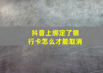 抖音上绑定了银行卡怎么才能取消