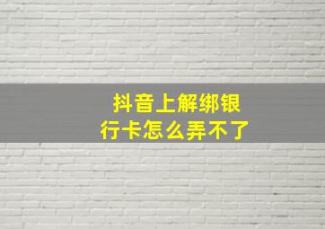 抖音上解绑银行卡怎么弄不了