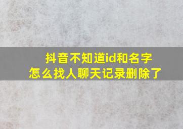 抖音不知道id和名字怎么找人聊天记录删除了