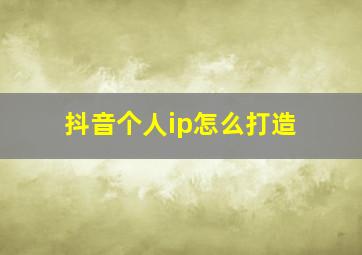 抖音个人ip怎么打造