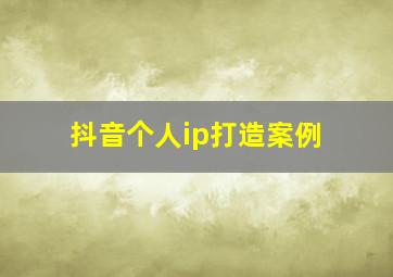 抖音个人ip打造案例