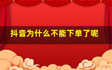 抖音为什么不能下单了呢