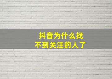 抖音为什么找不到关注的人了