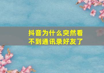 抖音为什么突然看不到通讯录好友了