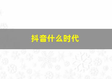 抖音什么时代