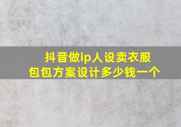 抖音做ip人设卖衣服包包方案设计多少钱一个