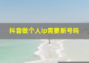 抖音做个人ip需要新号吗