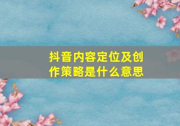 抖音内容定位及创作策略是什么意思