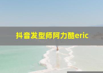 抖音发型师阿力酷eric