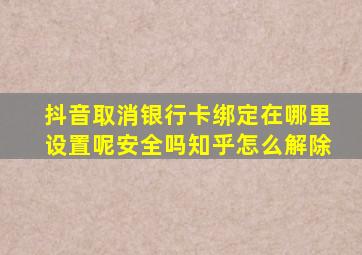 抖音取消银行卡绑定在哪里设置呢安全吗知乎怎么解除