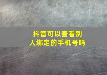 抖音可以查看别人绑定的手机号吗