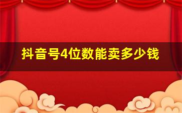 抖音号4位数能卖多少钱