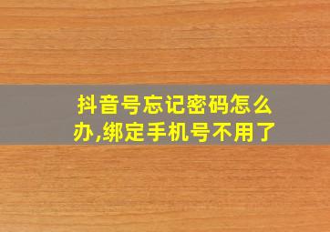 抖音号忘记密码怎么办,绑定手机号不用了