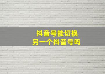 抖音号能切换另一个抖音号吗