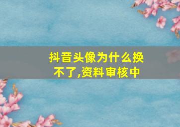 抖音头像为什么换不了,资料审核中