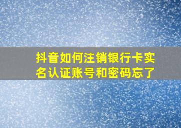 抖音如何注销银行卡实名认证账号和密码忘了