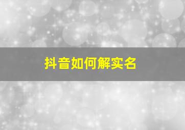 抖音如何解实名