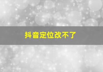 抖音定位改不了