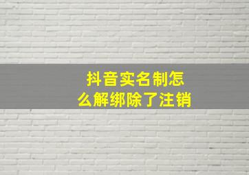 抖音实名制怎么解绑除了注销