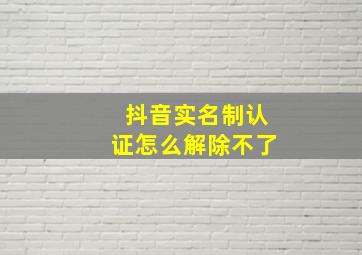 抖音实名制认证怎么解除不了