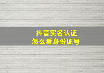 抖音实名认证怎么看身份证号