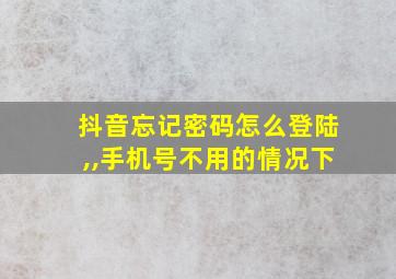 抖音忘记密码怎么登陆,,手机号不用的情况下