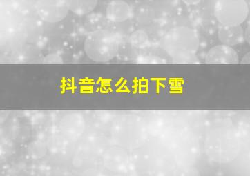 抖音怎么拍下雪