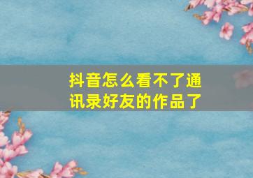 抖音怎么看不了通讯录好友的作品了