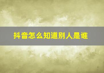 抖音怎么知道别人是谁