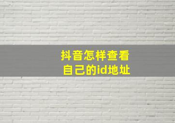 抖音怎样查看自己的id地址