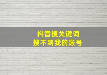 抖音搜关键词搜不到我的账号