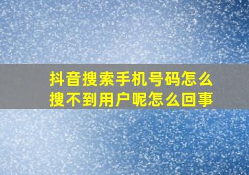 抖音搜索手机号码怎么搜不到用户呢怎么回事