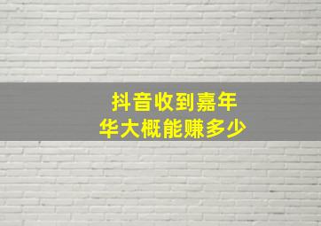 抖音收到嘉年华大概能赚多少